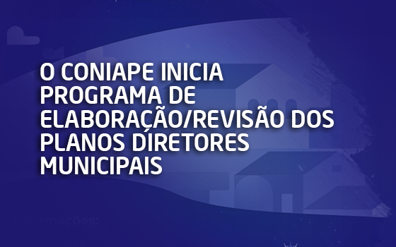 O CONIAPE inicia programa de Elaboração/Revisão dos Planos Diretores Municipais