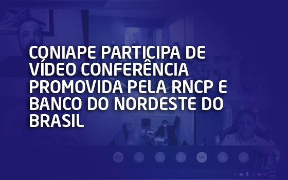 CONIAPE participa de vídeo conferência promovida pela RNCP e Banco do Nordeste do Brasil