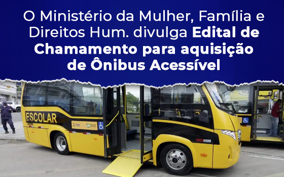 Ministério da Mulher, Família e Direitos Humanos divulga Edital de Chamamento para aquisição de Ônibus Acessível